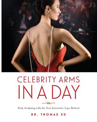Celebrity Arms in a Day: Body Sculpting with the New Interactive Lipo Method By Thomas Su Cover Image