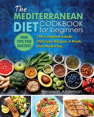 The Mediterranean Diet for Beginners: The Complete Guide - Delicious Recipes, 4 Week Diet Meal Plan, and Tips for Success Cover Image