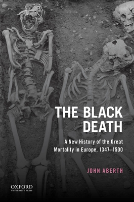 The Black Death: A New History of the Great Mortality in Europe, 1347-1500 By John Aberth Cover Image
