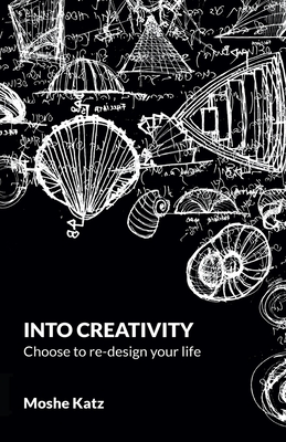 Into Creativity: choose to re-design your life By Moshe Katz Cover Image