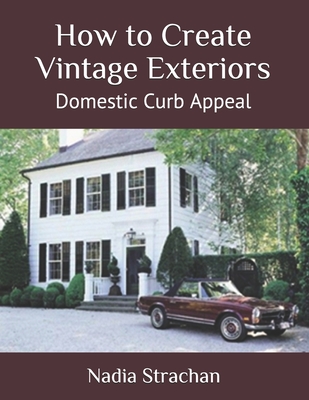 How to Create Vintage Exteriors: Domestic Curb Appeal By Nadia Strachan Cover Image