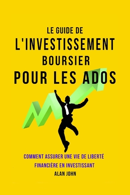Le Guide de L'investissement Boursier Pour Les Adolescents: Comment Assurer Une Vie de Liberté Financière Grâce au Pouvoir de L'investissement Cover Image