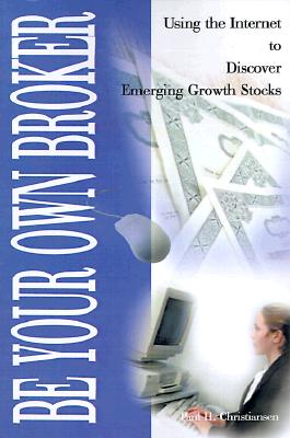 Be Your Own Broker: Using the Internet to Discover Emerging Growth Stocks By Paul H. Christiansen Cover Image
