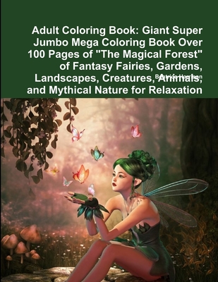 Adult Coloring Book: Giant Super Jumbo Mega Coloring Book Over 100 Pages of The Magical Forest of Fantasy Fairies, Gardens, Landscapes, Cre Cover Image