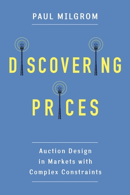 Discovering Prices: Auction Design in Markets with Complex Constraints (Kenneth J. Arrow Lecture) By Paul Milgrom Cover Image