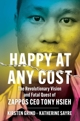 Happy at Any Cost: The Revolutionary Vision and Fatal Quest of Zappos CEO Tony Hsieh By Kirsten Grind, Katherine Sayre Cover Image