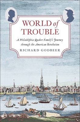 World of Trouble: A Philadelphia Quaker Family’s Journey through the American Revolution (The Lewis Walpole Series in Eighteenth-Century Culture and History) By Richard Godbeer Cover Image