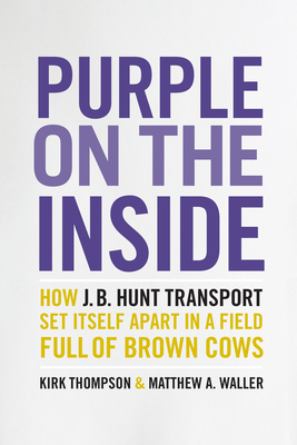 Purple on the Inside: How J.B. Hunt Transport Set Itself Apart  in a Field Full of Brown Cows By Kirk Thompson, Matthew A. Waller Cover Image