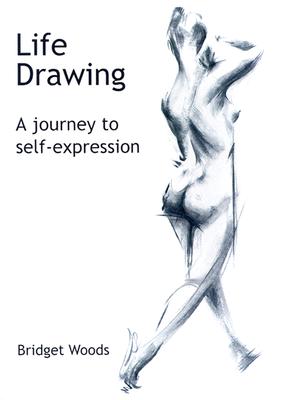 Life Drawing: A Journey to Self-Expression By Bridget Woods Cover Image