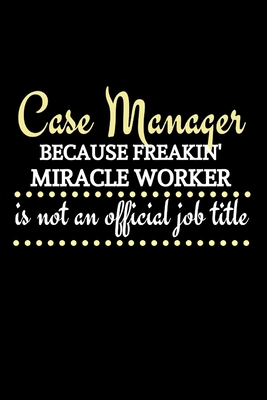 Case Manager Because Freakin' Miracle Worker Is Not An Official Job Title: Personalized Case Manager Gifts For Employees -Case Manager Gift For Women Cover Image
