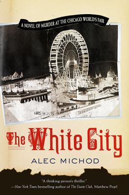 The White City: A Novel of Murder at the Chicago World's Fair By Alec Michod Cover Image