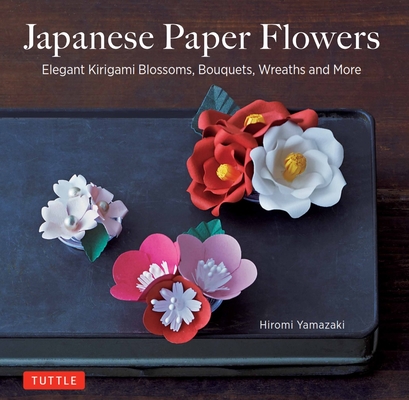 Japanese Paper Flowers: Elegant Kirigami Blossoms, Bouquets, Wreaths and More Cover Image