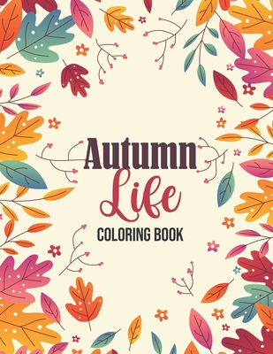 Autumn Life - Coloring Book: Coloring Books for Relaxation Featuring Calming Autumn Scenes, Fall Leaves, Harvest Cover Image