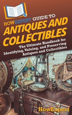 HowExpert Guide to Antiques and Collectibles: The Ultimate Handbook for Identifying, Valuing, and Preserving Antiques and Collectibles By Howexpert Cover Image