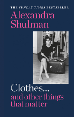 Clothes... and other things that matter: A beguiling and revealing memoir from the former Editor of British Vogue By Alexandra Shulman Cover Image