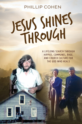 Jesus Shines Through: A Lifelong Search Through Hippies, Communes, Rage, and Church Culture for the God Who Heals Cover Image
