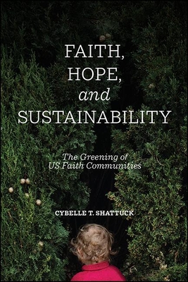 Faith, Hope, and Sustainability: The Greening of Us Faith Communities By Cybelle T. Shattuck Cover Image