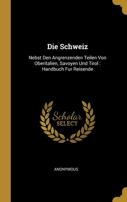 Die Schweiz: Nebst Den Angrenzenden Teilen Von Oberitalien, Savoyen Und Tirol: Handbuch Fur Reisende Cover Image