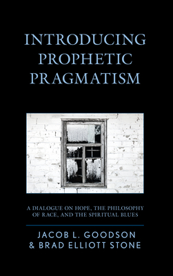 Introducing Prophetic Pragmatism: A Dialogue on Hope, the Philosophy of Race, and the Spiritual Blues By Jacob L. Goodson, Brad Elliott Stone Cover Image