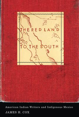 The Red Land to the South: American Indian Writers and Indigenous Mexico (Indigenous Americas) By James H. Cox Cover Image