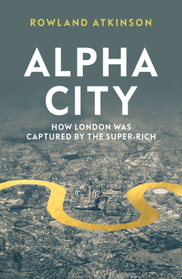 Alpha City: How London Was Captured by the Super-Rich Cover Image