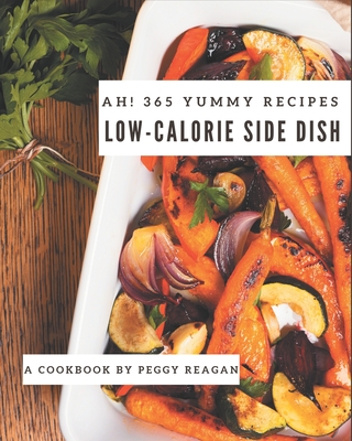 Ah! 365 Yummy Low-Calorie Side Dish Recipes: An Inspiring Yummy Low-Calorie Side Dish Cookbook for You Cover Image