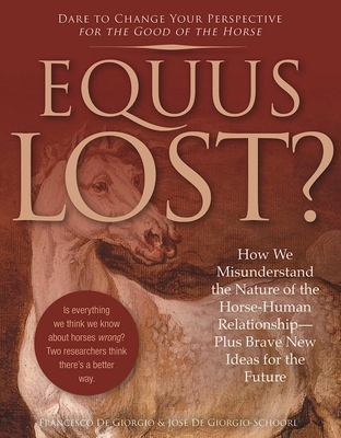 Equus Lost?: How We Misunderstand the Nature of the Horse-Human Relationship--Plus Brave New Ideas for the Future By Francesco de Giorgio, Jose de Giorgio-Schoorl Cover Image