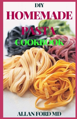 DIY Homemade Pasta Cookbook: DIY Pasta Cookbook with Easy Recipes & Guides to Make Fresh Pasta Cover Image