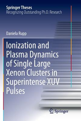 Ionization and Plasma Dynamics of Single Large Xenon Clusters in Superintense Xuv Pulses (Springer Theses) By Daniela Rupp Cover Image