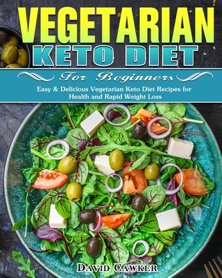 Vegetarian Keto Diet for Beginners: Easy & Delicious Vegetarian Keto Diet Recipes for Health and Rapid Weight Loss By David Cawker Cover Image