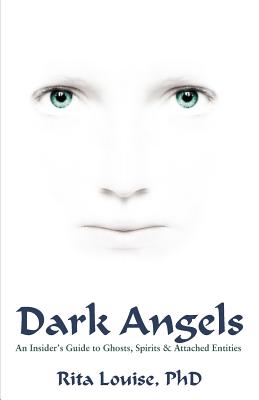Dark Angels: An Insider's Guide To Ghosts, Spirits & Attached Entities By Rita Louise, Wayne Laliberte (Editor) Cover Image