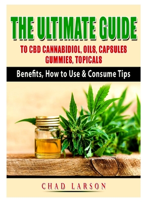The Ultimate Guide to CBD Cannabidiol, Oils, Capsules, Gummies, Topicals: Benefits, How to Use & Consume Tips