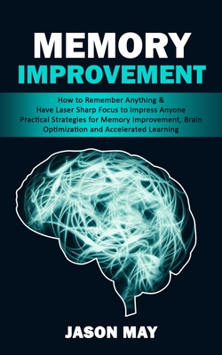 Memory Improvement: How to Remember Anything & Have Laser Sharp Focus to Impress Anyone (Practical Strategies for Memory Improvement, Brai By Jason May Cover Image