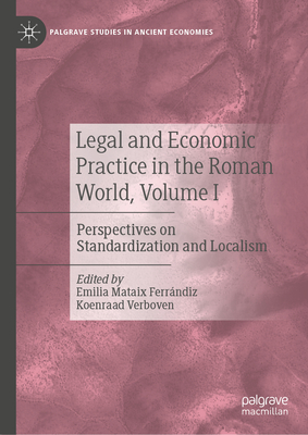 Legal and Economic Practice in the Roman World, Volume I: Perspectives on Standardization and Localism (Palgrave Studies in Ancient Economies)