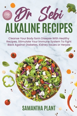 Dr Sebi Alkaline Recipes: Cleanse Your Body form Disease With Healthy Recipes. Stimulate Your Immune System To Fight Back Against Diabetes, Kidn By Samantha Plant Cover Image