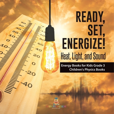 Ready, Set, Energize!: Heat, Light, and Sound Energy Books for Kids Grade 3 Children's Physics Books By Baby Professor Cover Image