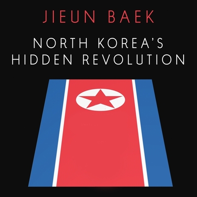 North Korea's Hidden Revolution: How the Information Underground Is Transforming a Closed Society By Jieun Baek, Caroline McLaughlin (Read by) Cover Image