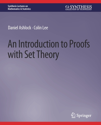 An Introduction to Proofs with Set Theory (Synthesis Lectures on Mathematics & Statistics) By Daniel Ashlock, Colin Lee Cover Image