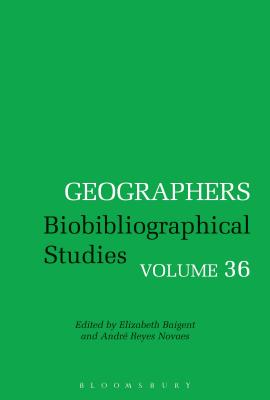 Geographers: Biobibliographical Studies, Volume 36 By André Reyes Novaes (Editor), Elizabeth Baigent (Editor) Cover Image