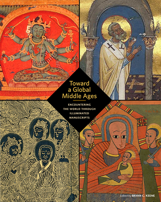 Toward a Global Middle Ages: Encountering the World through Illuminated Manuscripts Cover Image