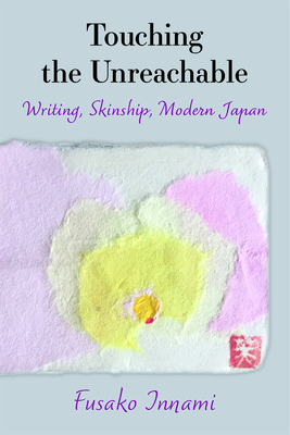 Touching the Unreachable: Writing, Skinship, Modern Japan (Michigan Monograph Series in Japanese Studies #91) By Fusako Innami Cover Image
