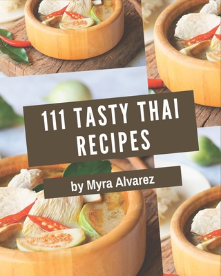 111 Tasty Thai Recipes: A Timeless Thai Cookbook By Myra Alvarez Cover Image