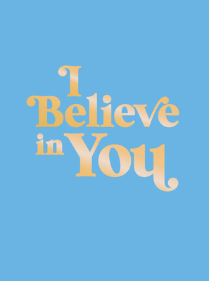 I Believe in You: Uplifting Quotes and Powerful Affirmations to Fill You with Confidence Cover Image