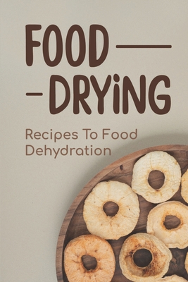 Food Drying: Recipes To Food Dehydration: How To Make Dried Food By Winford Wallach Cover Image