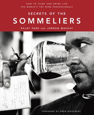 Secrets of the Sommeliers: How to Think and Drink Like the World's Top Wine Professionals By Rajat Parr, Jordan Mackay, Ed Anderson (Photographs by) Cover Image