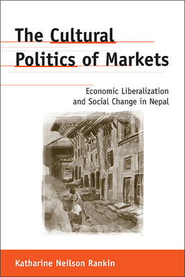 The Cultural Politics of Markets: Economic Liberalization and Social Change in Nepal (Anthropological Horizons) Cover Image