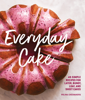Everyday Cake: 45 Simple Recipes for Layer, Bundt, Loaf, and Sheet Cakes By Polina Chesnakova Cover Image