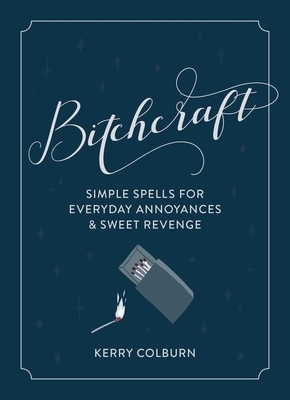 Bitchcraft: Simple Spells for Everyday Annoyances & Sweet Revenge By Kerry Colburn Cover Image
