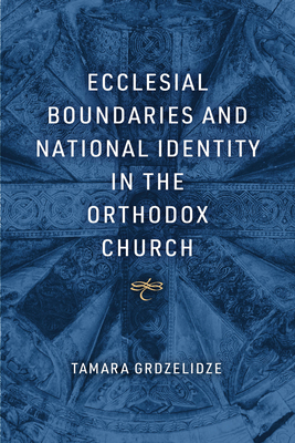 Ecclesial Boundaries and National Identity in the Orthodox Church By Tamara Grdzelidze Cover Image