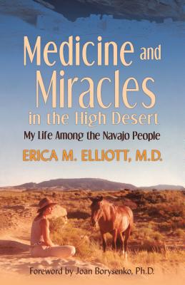 Medicine and Miracles in the High Desert: My Life Among the Navajo People By Erica M. Elliott, Joan Borysenko (Foreword by) Cover Image